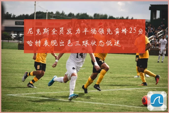 尼克斯全员发力半场领先黄蜂25分哈特表现出色三球状态低迷