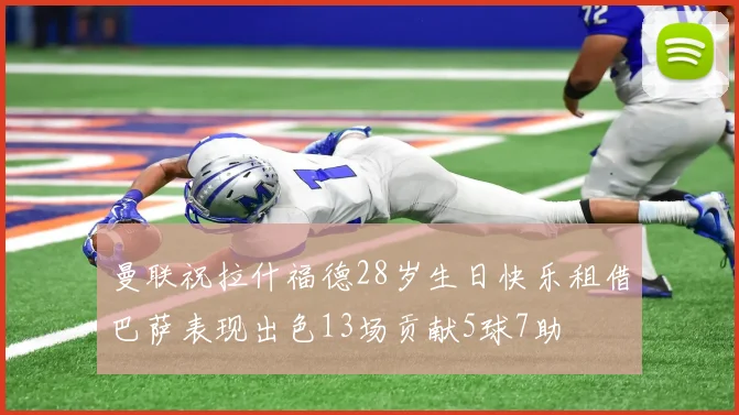 曼联祝拉什福德28岁生日快乐租借巴萨表现出色13场贡献5球7助