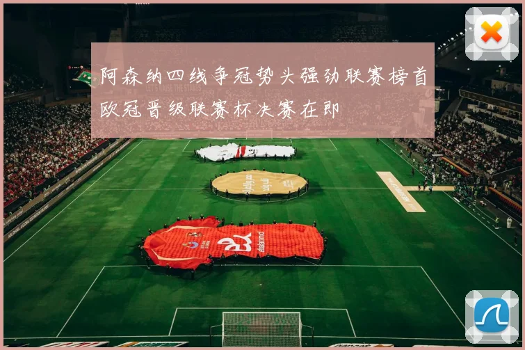 阿森纳四线争冠势头强劲联赛榜首欧冠晋级联赛杯决赛在即
