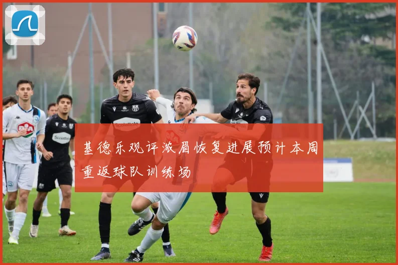 基德乐观评浓眉恢复进展预计本周重返球队训练场