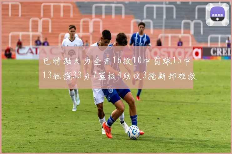巴特勒火力全开16投10中罚球15中13独揽33分7篮板4助攻3抢断却难救球队