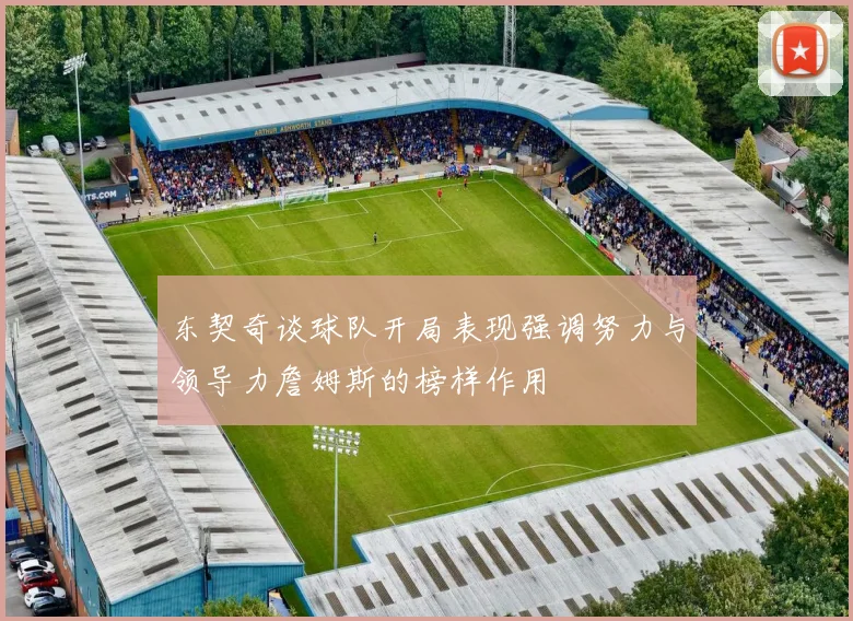 东契奇谈球队开局表现强调努力与领导力詹姆斯的榜样作用