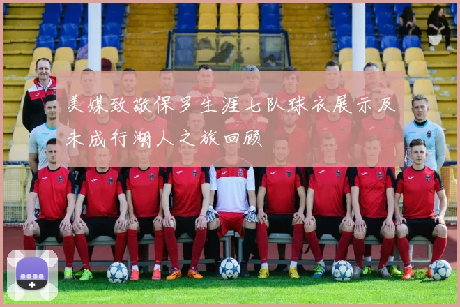 美媒致敬保罗生涯七队球衣展示及未成行湖人之旅回顾