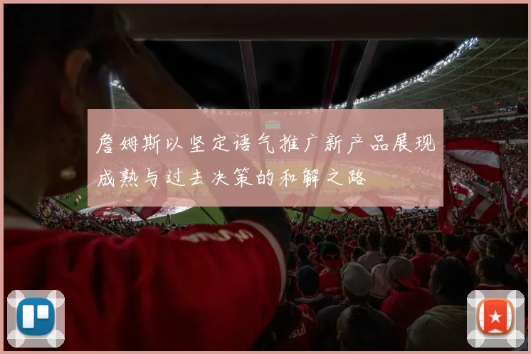 詹姆斯以坚定语气推广新产品展现成熟与过去决策的和解之路