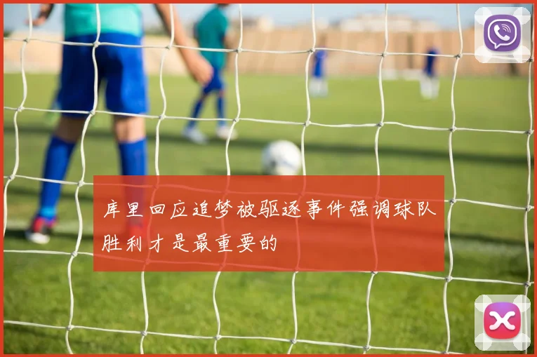 库里回应追梦被驱逐事件强调球队胜利才是最重要的