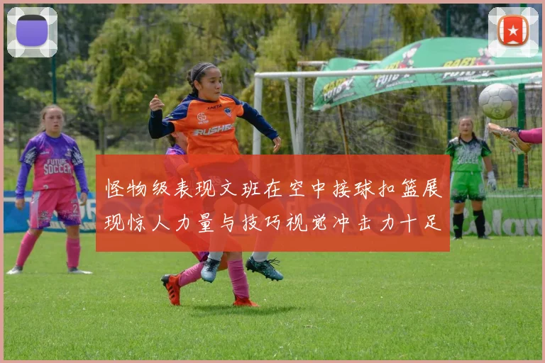 怪物级表现文班在空中接球扣篮展现惊人力量与技巧视觉冲击力十足