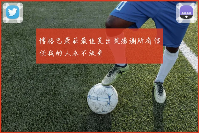 博格巴荣获最佳复出奖感谢所有信任我的人永不放弃