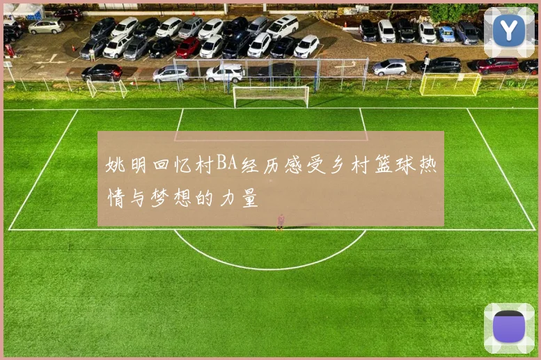 姚明回忆村BA经历感受乡村篮球热情与梦想的力量