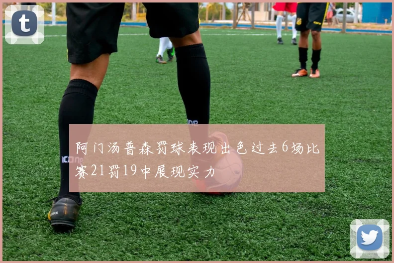 阿门汤普森罚球表现出色过去6场比赛21罚19中展现实力