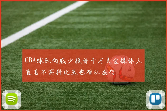 CBA球队向威少报价千万美金媒体人直言不实科比来也难以成行
