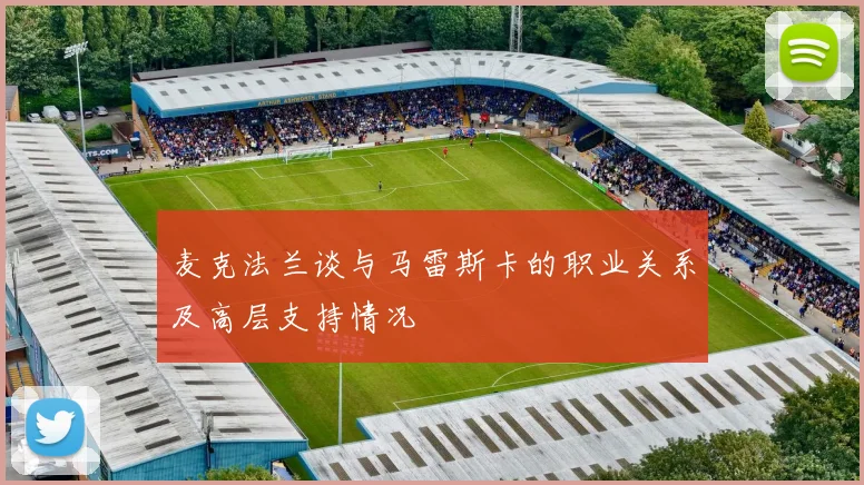 麦克法兰谈与马雷斯卡的职业关系及高层支持情况