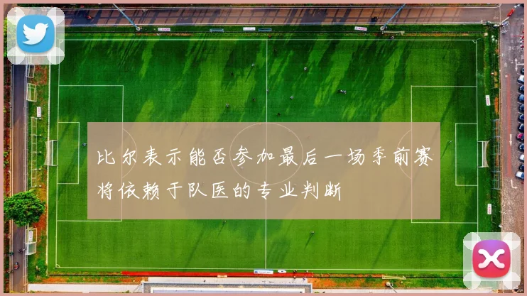 比尔表示能否参加最后一场季前赛将依赖于队医的专业判断