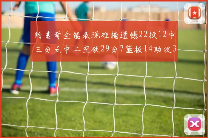 约基奇全能表现难掩遗憾22投12中三分五中二空砍29分7篮板14助攻3抢断