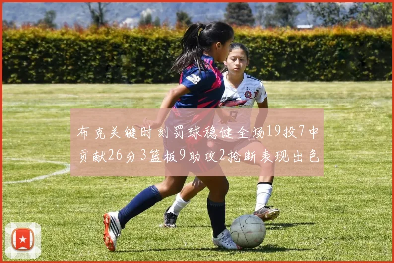 布克关键时刻罚球稳健全场19投7中贡献26分3篮板9助攻2抢断表现出色