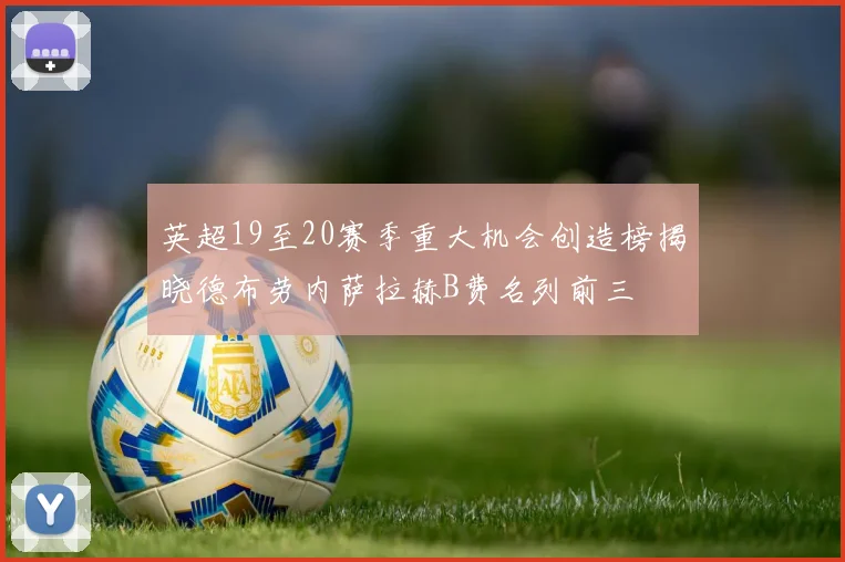 英超19至20赛季重大机会创造榜揭晓德布劳内萨拉赫B费名列前三