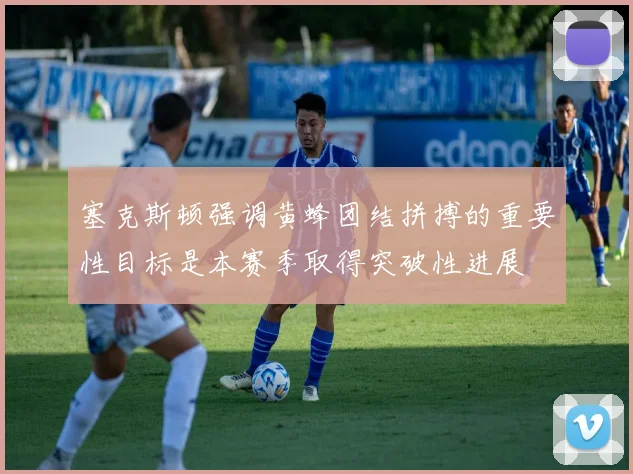 塞克斯顿强调黄蜂团结拼搏的重要性目标是本赛季取得突破性进展