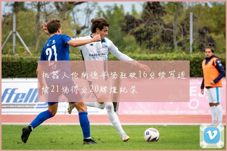 机器人伦纳德半场狂砍16分续写连续21场得分20辉煌纪录