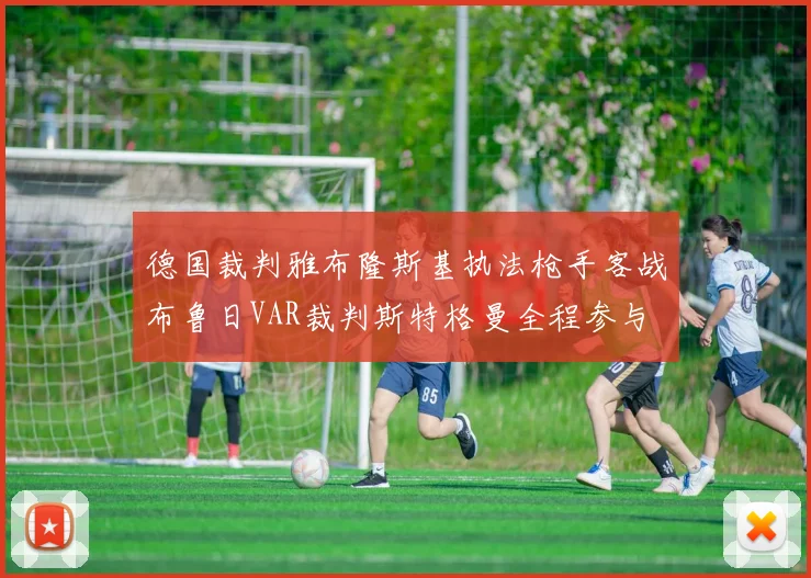 德国裁判雅布隆斯基执法枪手客战布鲁日VAR裁判斯特格曼全程参与